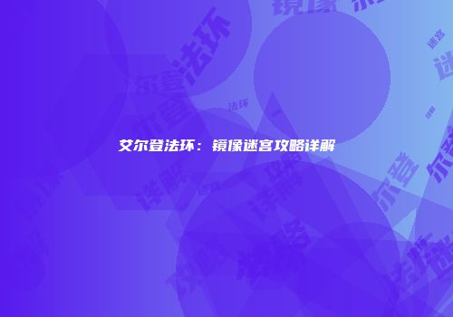 艾尔登法环：镜像迷宫攻略详解