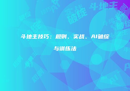 斗地主技巧：规则、实战、AI破绽与训练法
