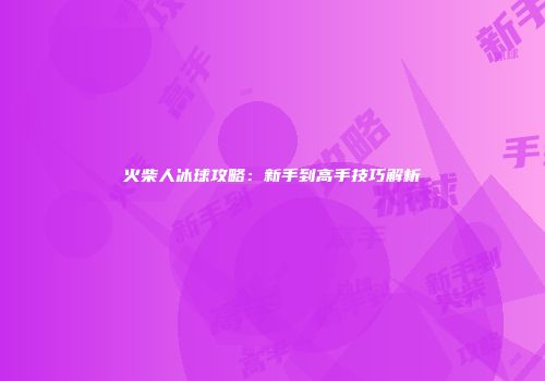 火柴人冰球攻略：新手到高手技巧解析