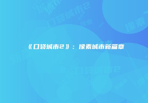 《口袋城市2》：像素城市新篇章