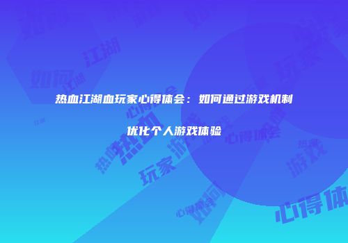 热血江湖血玩家心得体会：如何通过游戏机制优化个人游戏体验