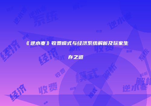 《逆水寒》收费模式与经济系统解析及玩家生存之道