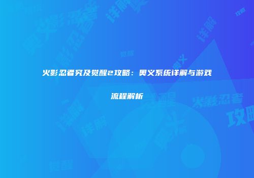 火影忍者究及觉醒2攻略：奥义系统详解与游戏流程解析