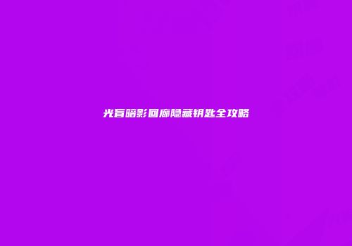 光盲暗影回廊隐藏钥匙全攻略