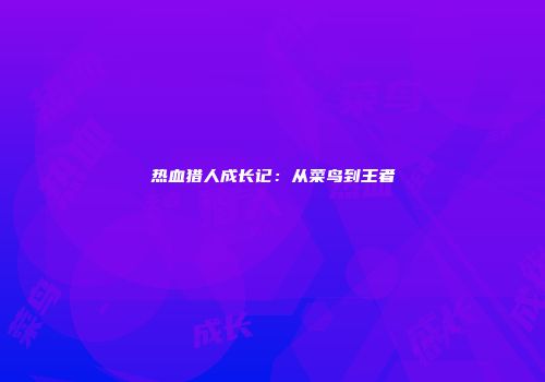 热血猎人成长记：从菜鸟到王者