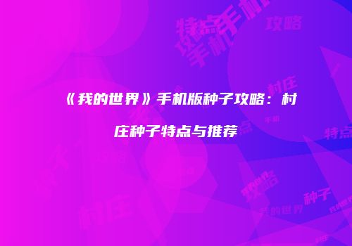 《我的世界》手机版种子攻略：村庄种子特点与推荐