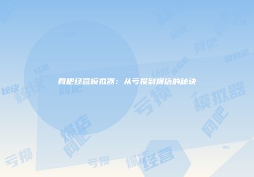 网吧经营模拟器：从亏损到爆店的秘诀