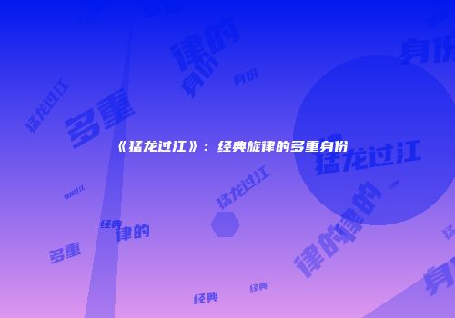 《猛龙过江》：经典旋律的多重身份