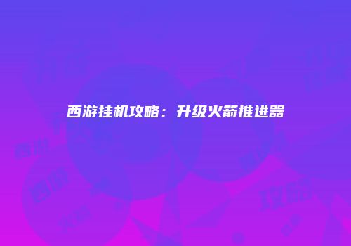 西游挂机攻略：升级火箭推进器
