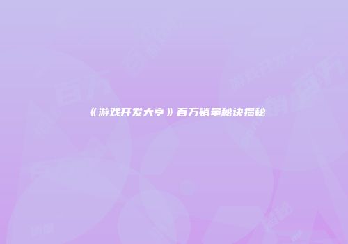 《游戏开发大亨》百万销量秘诀揭秘
