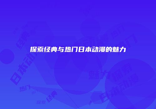 探索经典与热门日本动漫的魅力