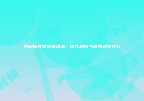阴阳师式神转换详解：操作规则与晴明转换技巧