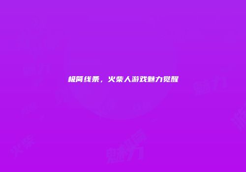 极简线条，火柴人游戏魅力觉醒