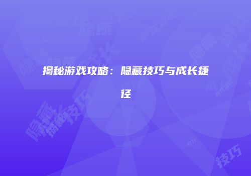 揭秘游戏攻略：隐藏技巧与成长捷径