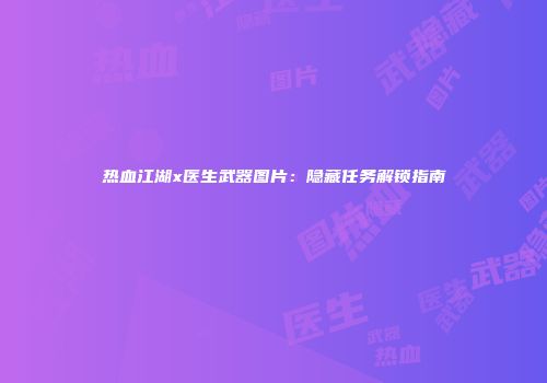 热血江湖x医生武器图片：隐藏任务解锁指南