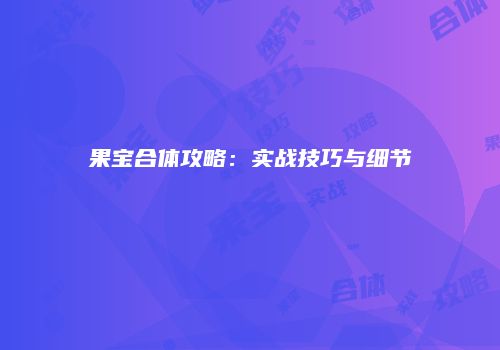 果宝合体攻略：实战技巧与细节