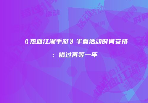 《热血江湖手游》半夏活动时间安排：错过再等一年