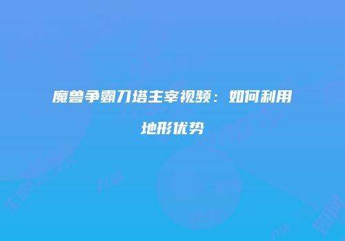 魔兽争霸刀塔主宰视频：如何利用地形优势