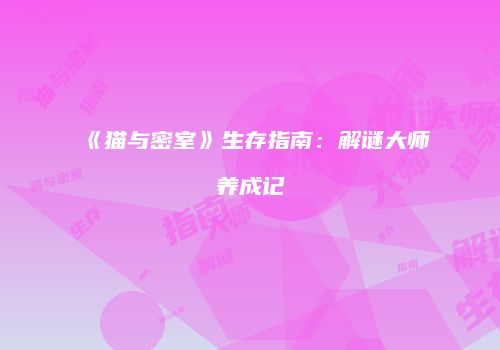 《猫与密室》生存指南：解谜大师养成记