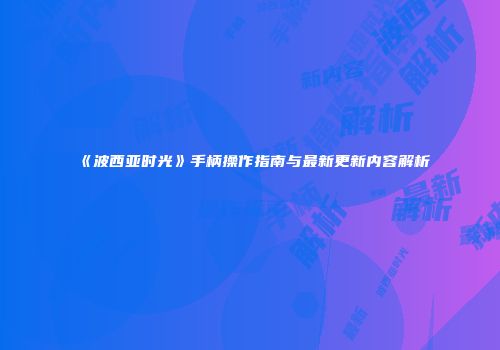 《波西亚时光》手柄操作指南与最新更新内容解析