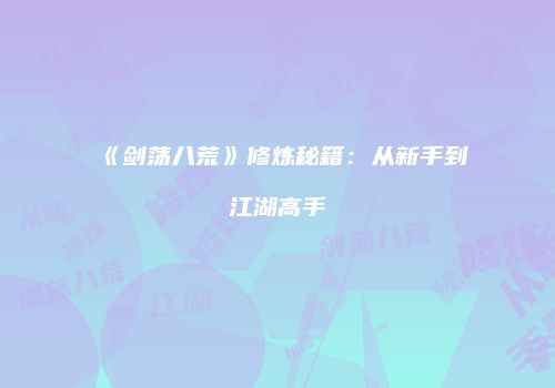 《剑荡八荒》修炼秘籍：从新手到江湖高手