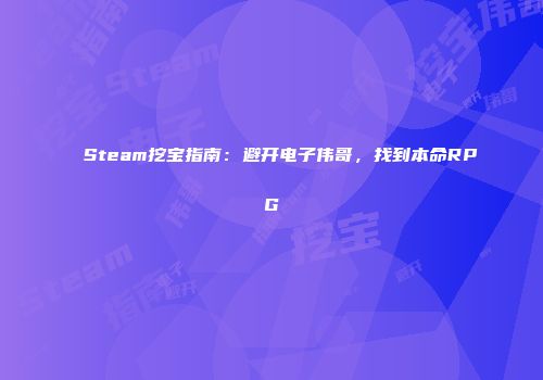 Steam挖宝指南：避开电子伟哥，找到本命RPG