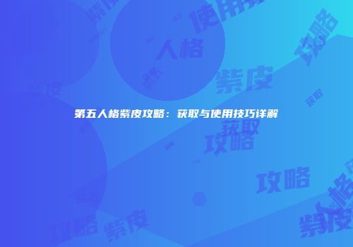 第五人格紫皮攻略：获取与使用技巧详解