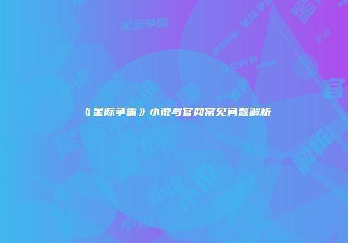 《星际争霸》小说与官网常见问题解析