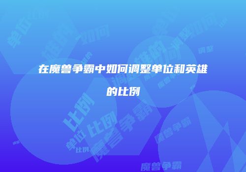 在魔兽争霸中如何调整单位和英雄的比例