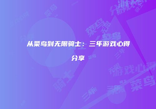 从菜鸟到无限骑士：三年游戏心得分享