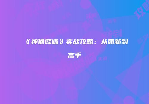 《神俑降临》实战攻略：从萌新到高手