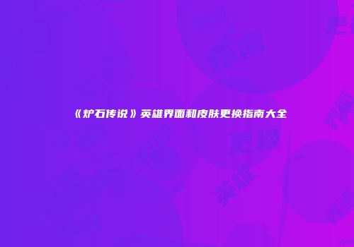 《炉石传说》英雄界面和皮肤更换指南大全
