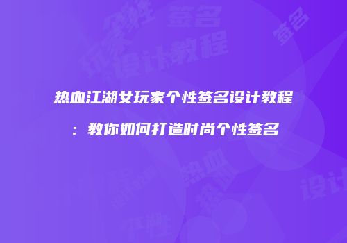 热血江湖女玩家个性签名设计教程：教你如何打造时尚个性签名