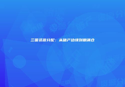 三国资源分配：从破产边缘到粮满仓