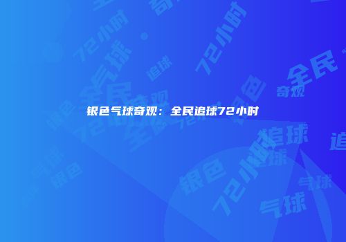 银色气球奇观：全民追球72小时