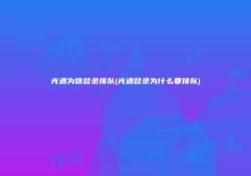光遇为啥登录排队(光遇登录为什么要排队)