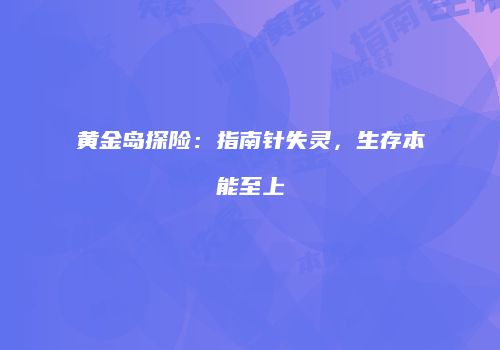 黄金岛探险：指南针失灵，生存本能至上
