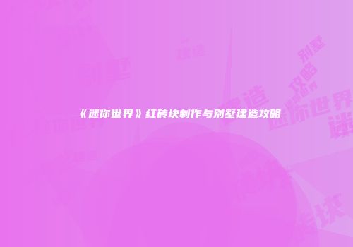 《迷你世界》红砖块制作与别墅建造攻略