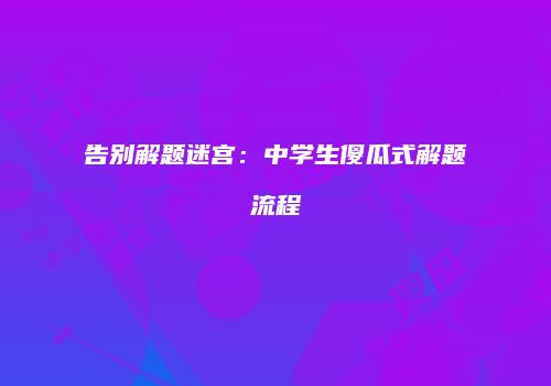 告别解题迷宫：中学生傻瓜式解题流程