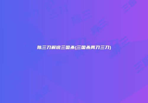 陈三刀解说三国杀(三国杀两刀三刀)