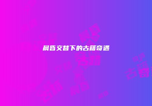 晨昏交替下的古籍奇遇
