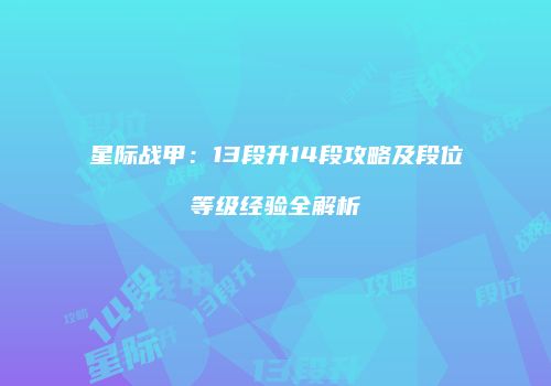 星际战甲：13段升14段攻略及段位等级经验全解析
