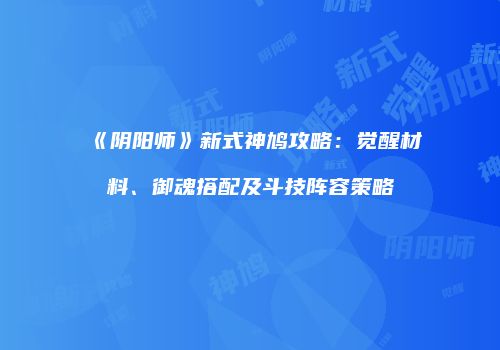 《阴阳师》新式神鸠攻略：觉醒材料、御魂搭配及斗技阵容策略
