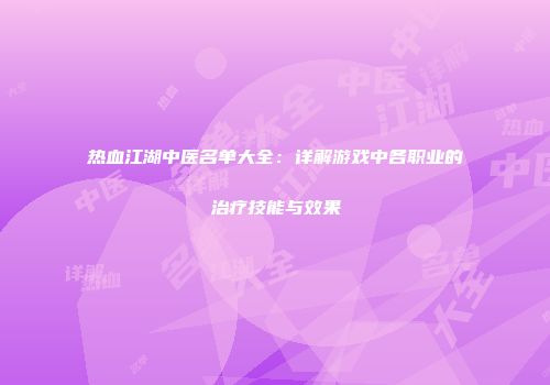 热血江湖中医名单大全：详解游戏中各职业的治疗技能与效果