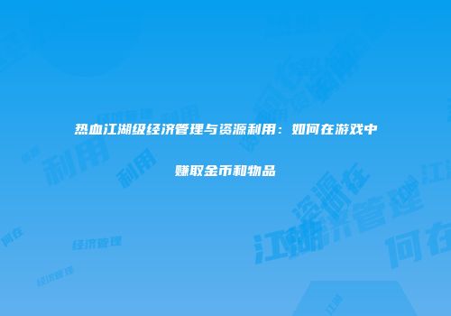 热血江湖级经济管理与资源利用：如何在游戏中赚取金币和物品