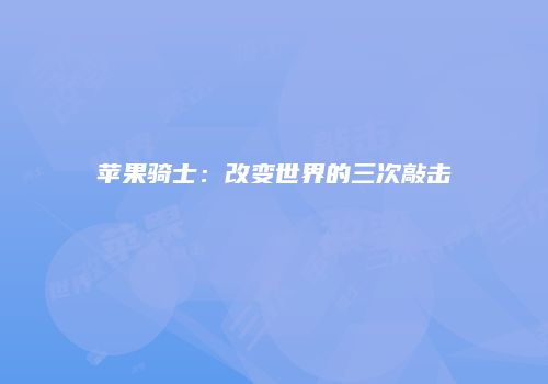 苹果骑士：改变世界的三次敲击