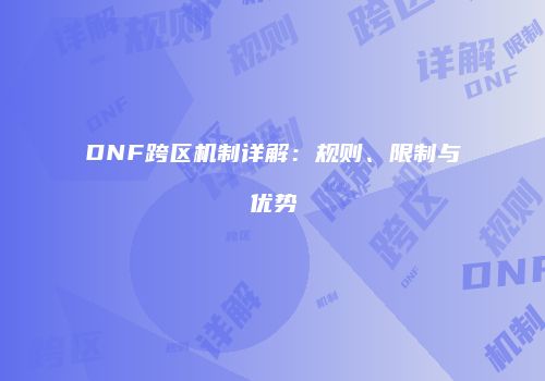 DNF跨区机制详解：规则、限制与优势