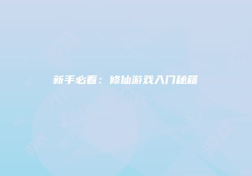 新手必看：修仙游戏入门秘籍