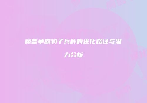魔兽争霸豹子兵种的进化路径与潜力分析