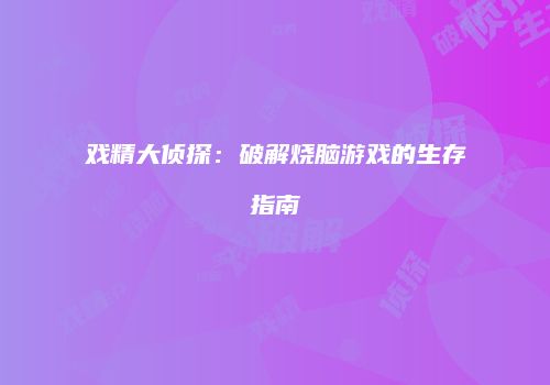 戏精大侦探：破解烧脑游戏的生存指南